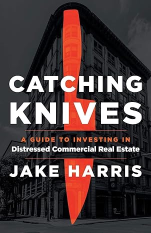 catching knives a guide to investing in distressed commercial real estate 1st edition jake harris 1544520603,