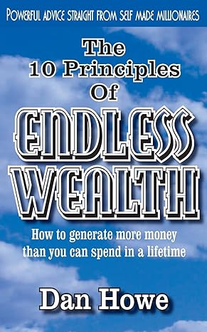 the 10 principles of endless wealth how to generate more money than you can spend in a lifetime 1st edition