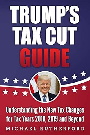 trumps tax cut guide understanding the new tax changes for tax years 2018 2019 and beyond 1st edition michael