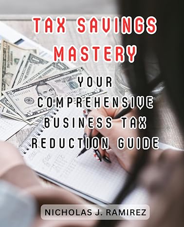 tax savings mastery your comprehensive business tax reduction guide 1st edition nicholas j. ramirez