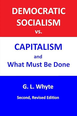 democratic socialism vs capitalism and what must be done 1st edition graeme law whyte 979-8700617345