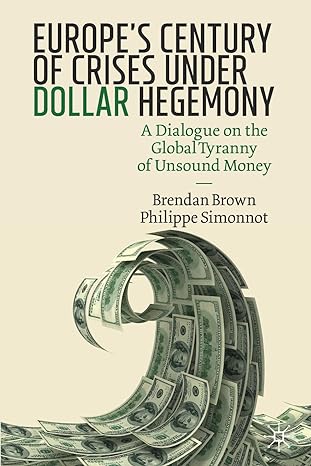 europes century of crises under dollar hegemony a dialogue on the global tyranny of unsound money 1st edition