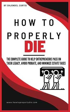 how to properly die the guide to help entrepreneurs pass on their legacy avoid probate and minimize estate