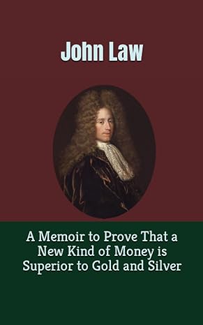 a memoir to prove that a new kind of money is superior to gold and silver 1st edition john law ,d.k.