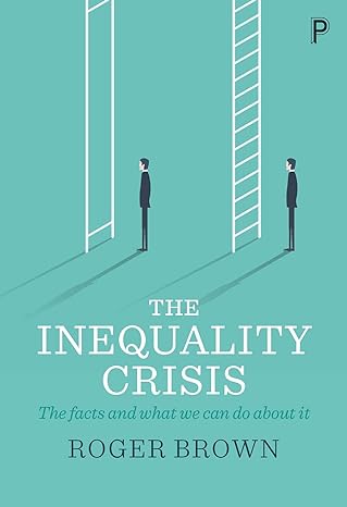 the inequality crisis the facts and what we can do about it 1st edition roger brown 1447337581, 978-1447337584