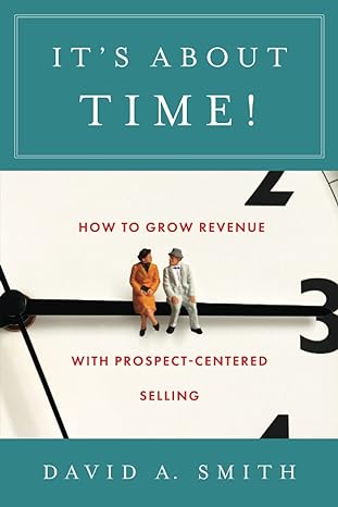 its about time how to grow revenue with prospect centered selling 1st edition david a. smith 1544520506,