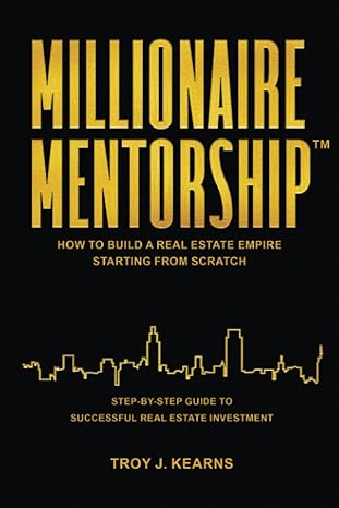 millionaire mentorship how to build a real estate empire starting from scratch 1st edition troy j. kearns
