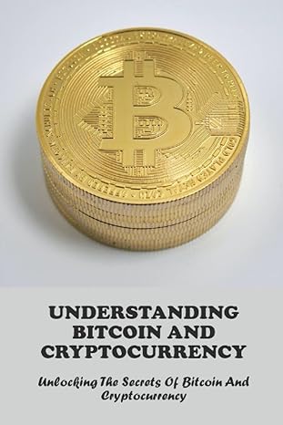 understanding bitcoin and cryptocurrency unlocking the secrets of bitcoin and cryptocurrency 1st edition