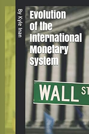 evolution of the international monetary system 1st edition mr. kyle inan 979-8554807763