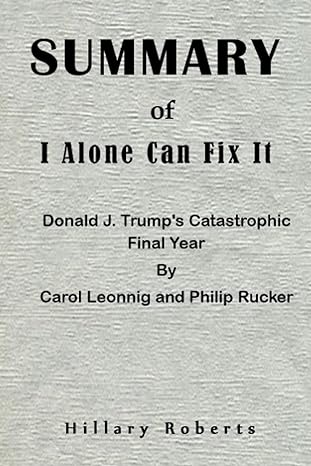 summary of i alone can fix it donald j trump s catastrophic final year 1st edition hillary roberts