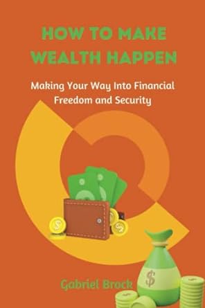 how to make wealth happen making your way into financial freedom and security 1st edition gabriel brock
