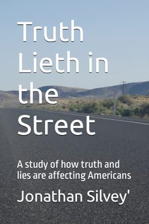 truth lieth in the street a study of how truth and lies are affecting americans 1st edition mr. jonathan