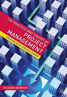 the practice and theory of project management creating value through change 1st edition richard newton