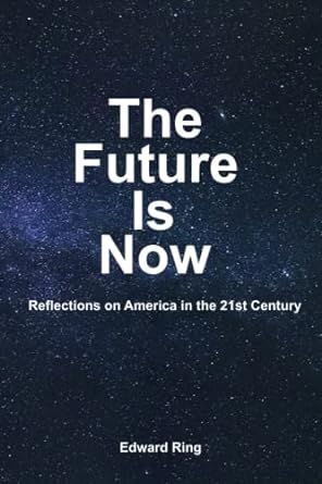 the future is now reflections on america in the 21st century 1st edition edward ring 979-8435464436