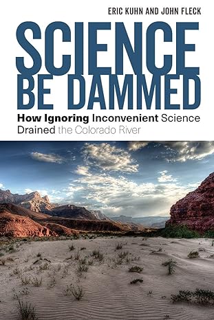 science be dammed how ignoring inconvenient science drained the colorado river 1st edition eric kuhn ,john