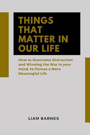 things that matter in our life how to overcome distraction and winning the war in your mind to pursue a more