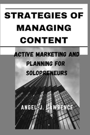strategies of managing content active marketing and planning for solopreneurs 1st edition angel j. lawrence