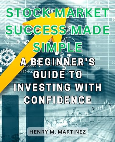 stock market success made simple a beginners guide to investing with confidence 1st edition henry m. martinez
