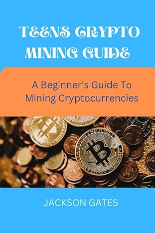 teens crypto mining guides a beginners guide to mining cryptocurrency 1st edition jackson gates 979-8390626719