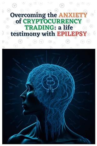 overcoming the anxiety of cryptocurrency trading a life testimony with epilepsy 1st edition gabriel eduardo