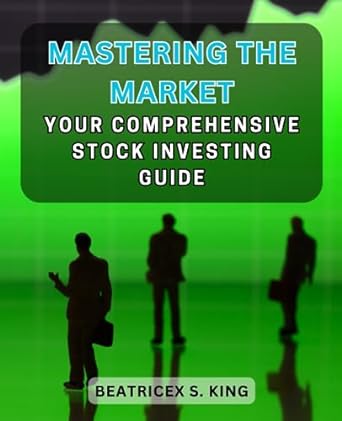 mastering the market your comprehensive stock investing guide 1st edition beatricex s. king 979-8859464678