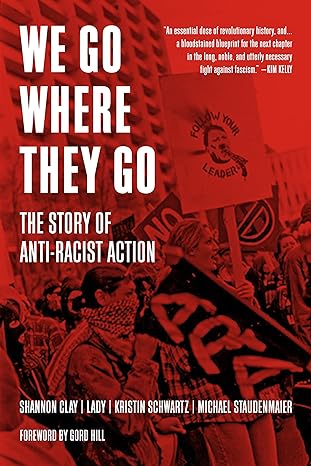 we go where they go the story of anti racist action  shannon clay ,lady ,kristin schwartz ,michael
