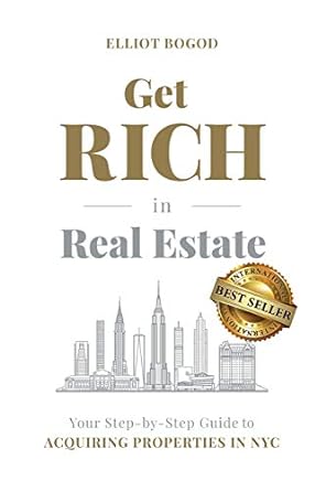 get rich in real estate your step by step guide to acquiring properties in nyc 1st edition elliot bogod