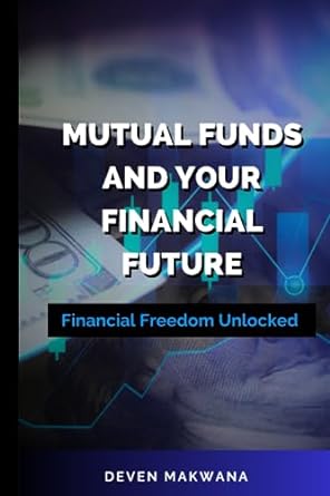 mutual funds and your financial future financial freedom unlocked 1st edition deven makwana 979-8859896028