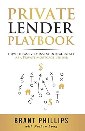 private lender playbook how to passively invest in real estate as a private mortgage lender 1st edition brant