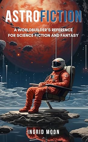 astrofiction a worldbuilder s reference for science fiction and fantasy  ingrid moon 979-8989242405