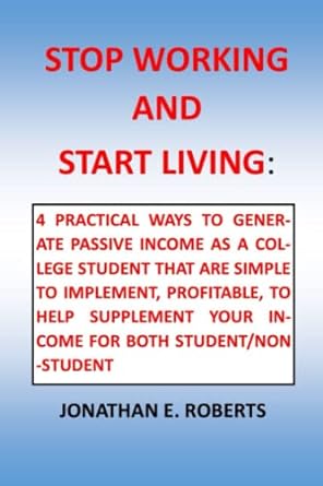 stop working and start living 4 practical ways to generate passive income as a college student that are