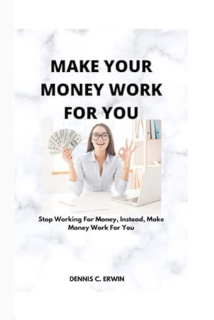 make your money work for you stop working for money make money work for you 1st edition dennis c. erwin