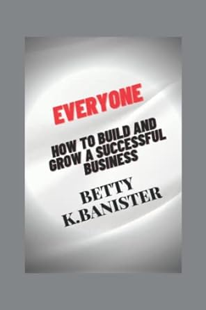 everyone how to build and grow a successful business 1st edition betty k.banister 979-8835654970