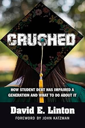 crushed how student debt has impaired a generation and what to do about it 1st edition david e. linton