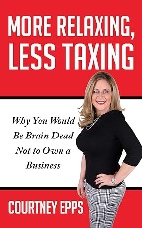 more relaxing less taxing why you would be brain dead not to own a business 1st edition courtney epps