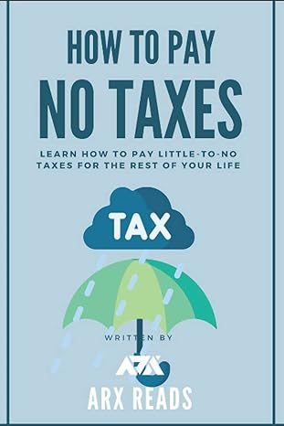 how to pay no taxes learn how to pay little to no taxes for the rest of your life 1st edition arx reads