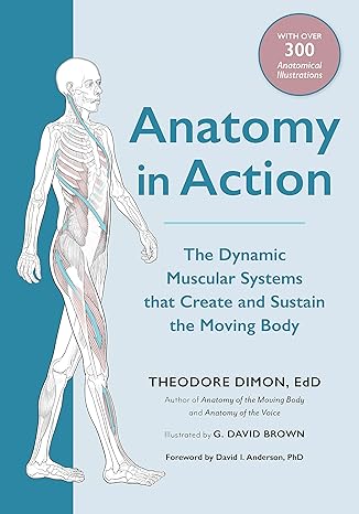 anatomy in action the dynamic muscular systems that create and sustain the moving body  theodore dimon jr, g.