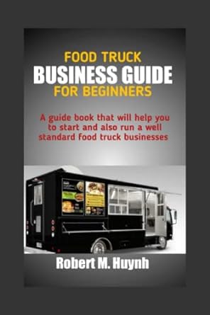 Food Truck Business Guide For Beginners A Guide Book That Will Help You Start And Also Run A Well Standard Food Truck Business