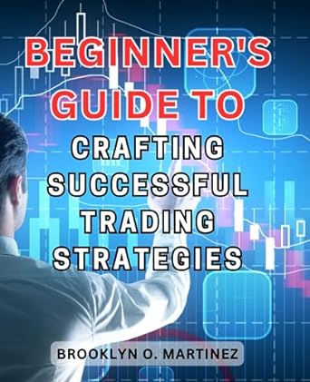 beginners guide to crafting successful trading strategies 1st edition brooklyn o. martinez 979-8860492387