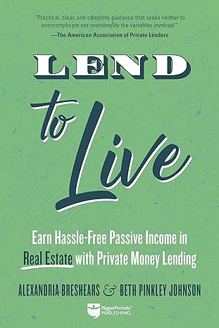 lend to live earn hassle free passive income in real estate with private money lending 1st edition alexandria