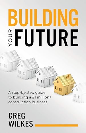 building your future a step by step guide to building a 1million plus construction business 1st edition greg