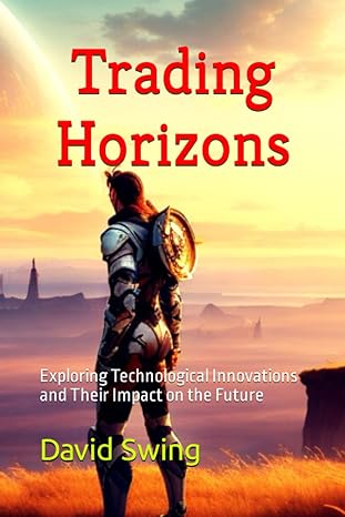trading horizons exploring technological innovations and their impact on the future 1st edition david swing