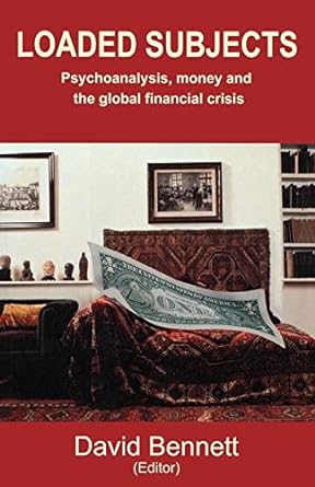 loaded subjects psychoanalysis money and the global financial crisis 1st edition david ed bennett ,david