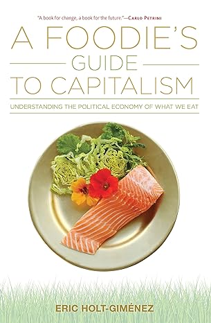 a foodie s guide to capitalism 1st edition eric holt-gimenez 1583676597, 978-1583676592