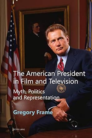 the american president in film and television myth politics and representation 2nd edition gregory frame