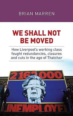 we shall not be moved how liverpool s working class fought redundancies closures and cuts in the age of