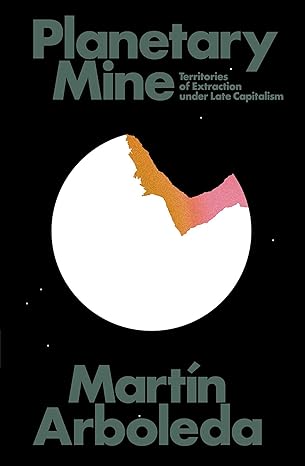 planetary mine territories of extraction under late capitalism 1st edition martin arboleda 1788732960,