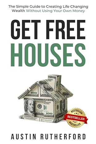 get free houses the simple guide to creating life changing wealth without using your own money 1st edition