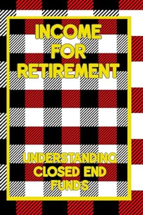 income for retirement understanding closed end funds 1st edition joshua king 979-8862078176