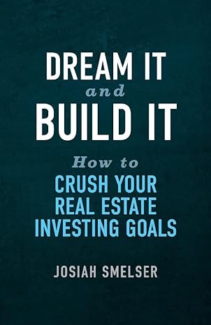 dream it and build it how to crush your real estate investing goals 1st edition josiah smelser 1543993664,
